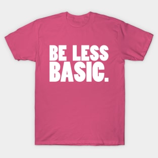 Be Less Basic (White Print) T-Shirt